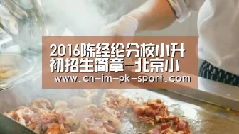 2016陈经纶分校小升初招生简章-北京小升初：im电竞下载